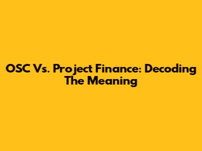OSC Vs. Project Finance: Decoding The Meaning