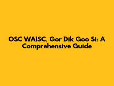 OSC WAISC, Gor Dik Goo Si: A Comprehensive Guide