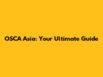OSCA Asia: Your Ultimate Guide