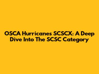 OSCA Hurricanes SCSCX: A Deep Dive Into The SCSC Category