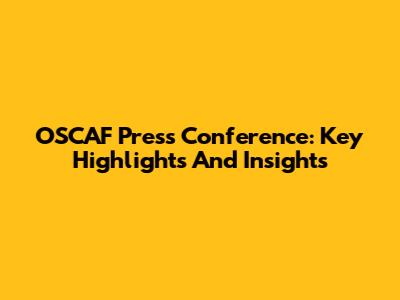 OSCAF Press Conference: Key Highlights And Insights