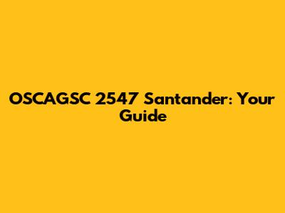 OSCAGSC 2547 Santander: Your Guide