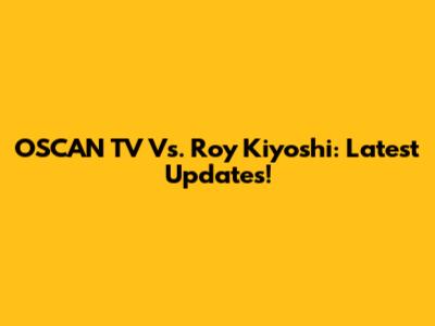 OSCAN TV Vs. Roy Kiyoshi: Latest Updates!