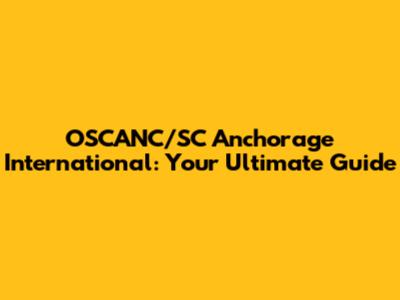 OSCANC/SC Anchorage International: Your Ultimate Guide