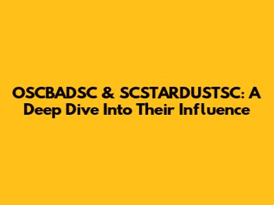 OSCBADSC & SCSTARDUSTSC: A Deep Dive Into Their Influence