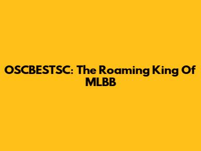 OSCBESTSC: The Roaming King Of MLBB