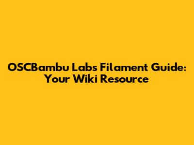 OSCBambu Labs Filament Guide: Your Wiki Resource