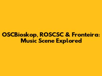 OSCBioskop, ROSCSC & Fronteira: Music Scene Explored