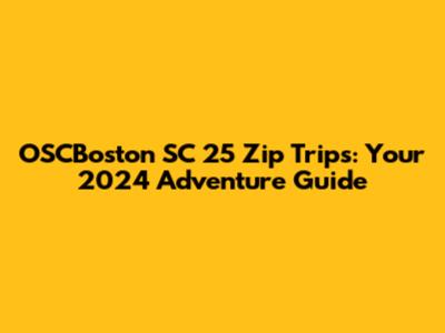 OSCBoston SC 25 Zip Trips: Your 2024 Adventure Guide