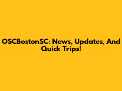 OSCBostonSC: News, Updates, And Quick Trips!