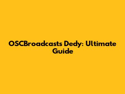 OSCBroadcasts Dedy: Ultimate Guide