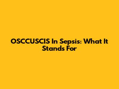 OSCCUSCIS In Sepsis: What It Stands For