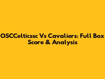 OSCCelticssc Vs Cavaliers: Full Box Score & Analysis