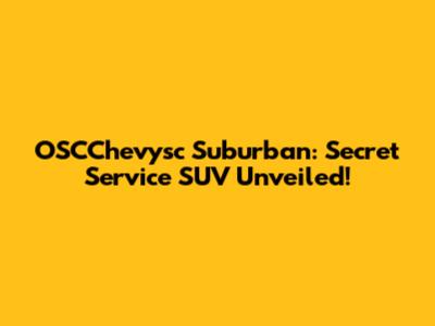 OSCChevysc Suburban: Secret Service SUV Unveiled!