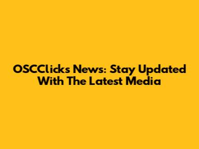 OSCClicks News: Stay Updated With The Latest Media
