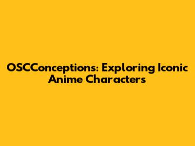 OSCConceptions: Exploring Iconic Anime Characters