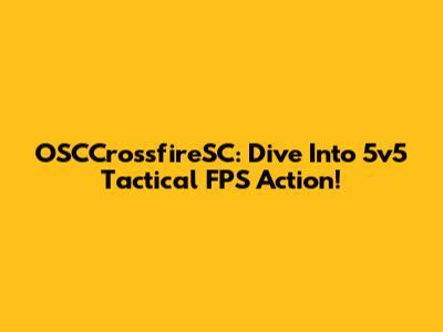 OSCCrossfireSC: Dive Into 5v5 Tactical FPS Action!