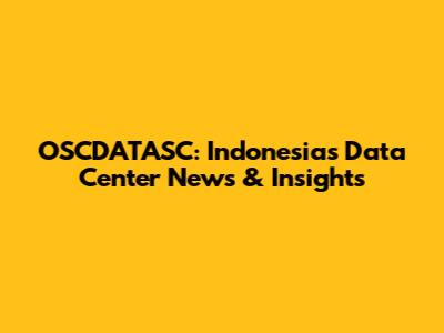 OSCDATASC: Indonesia's Data Center News & Insights