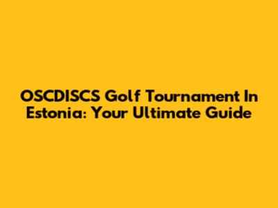 OSCDISCS Golf Tournament In Estonia: Your Ultimate Guide