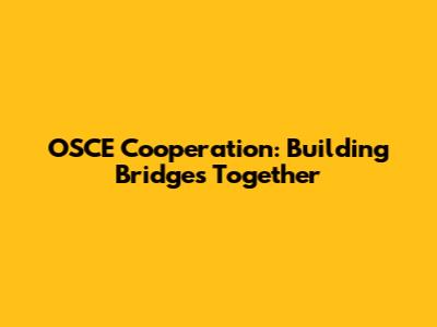 OSCE Cooperation: Building Bridges Together