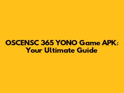 OSCENSC 365 YONO Game APK: Your Ultimate Guide