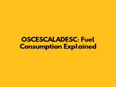 OSCESCALADESC: Fuel Consumption Explained