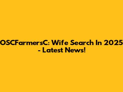 OSCFarmersC: Wife Search In 2025 - Latest News!