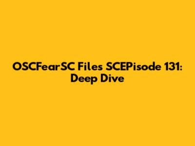 OSCFearSC Files SCEPisode 131: Deep Dive