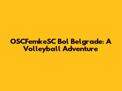 OSCFemkeSC Bol Belgrade: A Volleyball Adventure