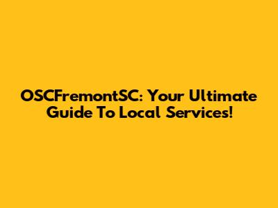 OSCFremontSC: Your Ultimate Guide To Local Services!