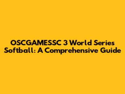 OSCGAMESSC 3 World Series Softball: A Comprehensive Guide