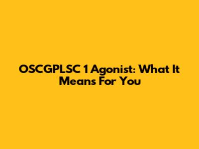 OSCGPLSC 1 Agonist: What It Means For You