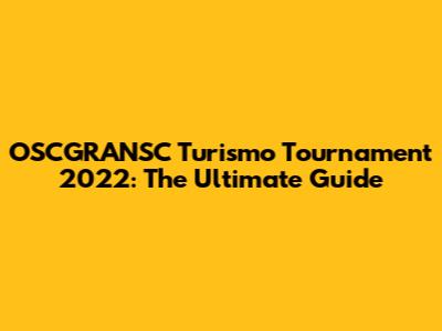 OSCGRANSC Turismo Tournament 2022: The Ultimate Guide