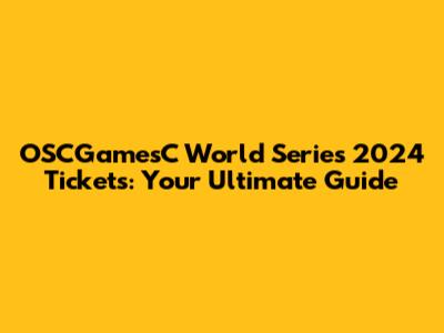 OSCGamesC World Series 2024 Tickets: Your Ultimate Guide