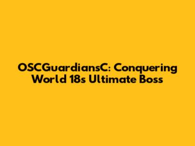 OSCGuardiansC: Conquering World 18's Ultimate Boss
