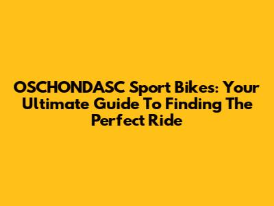 OSCHONDASC Sport Bikes: Your Ultimate Guide To Finding The Perfect Ride