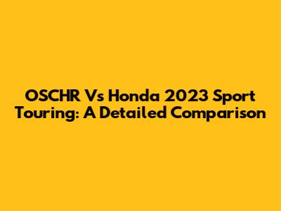 OSCHR Vs Honda 2023 Sport Touring: A Detailed Comparison