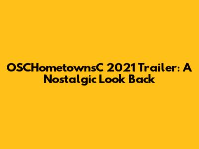 OSCHometownsC 2021 Trailer: A Nostalgic Look Back