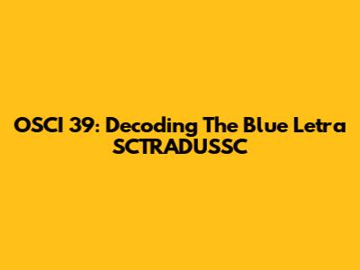 OSCI 39: Decoding The Blue Letra SCTRADUSSC