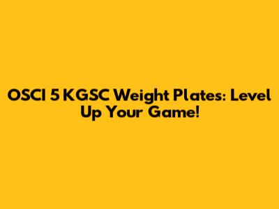 OSCI 5 KGSC Weight Plates: Level Up Your Game!