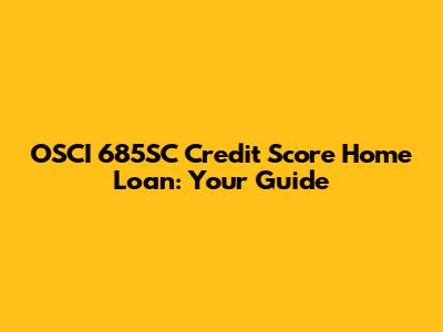 OSCI 685SC Credit Score Home Loan: Your Guide