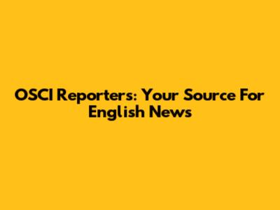 OSCI Reporters: Your Source For English News