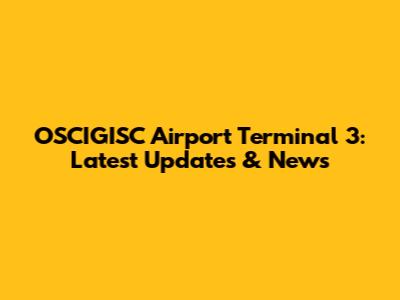 OSCIGISC Airport Terminal 3: Latest Updates & News