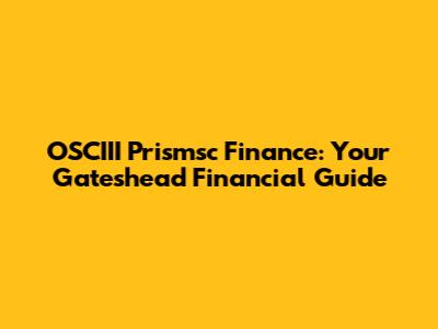 OSCIII Prismsc Finance: Your Gateshead Financial Guide