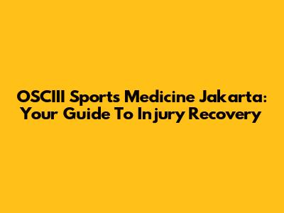 OSCIII Sports Medicine Jakarta: Your Guide To Injury Recovery