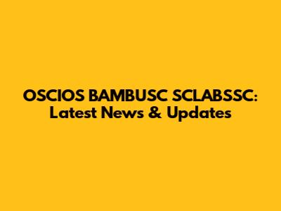 OSCIOS BAMBUSC SCLABSSC: Latest News & Updates