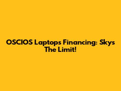 OSCIOS Laptops Financing: Sky's The Limit!