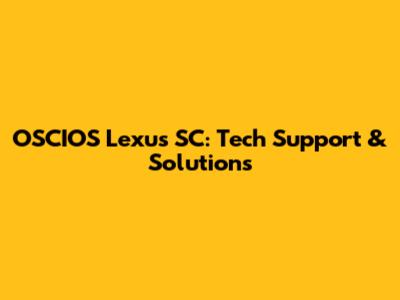 OSCIOS Lexus SC: Tech Support & Solutions