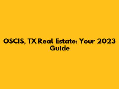 OSCIS, TX Real Estate: Your 2023 Guide