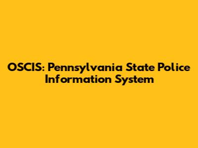 OSCIS: Pennsylvania State Police Information System